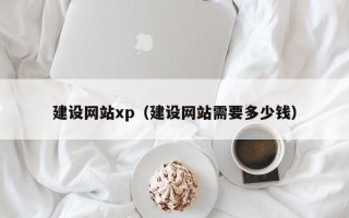嘉善建设网站xp（建设网站需要多少钱）