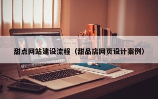 嘉善甜点网站建设流程（甜品店网页设计案例）