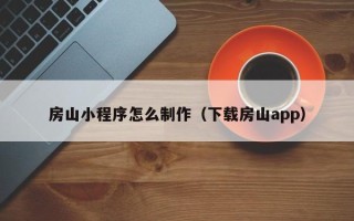 嘉善房山小程序怎么制作（下载房山app）