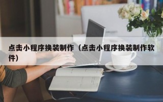 嘉善点击小程序换装制作（点击小程序换装制作软件）