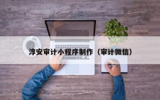嘉善淳安审计小程序制作（审计微信）
