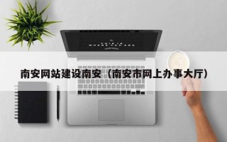 嘉善南安网站建设南安（南安市网上办事大厅）