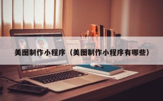 嘉善美图制作小程序（美图制作小程序有哪些）