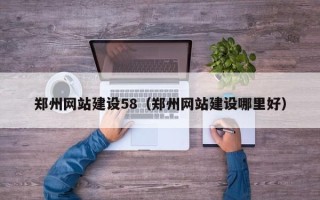 嘉善郑州网站建设58（郑州网站建设哪里好）