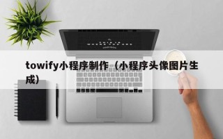 嘉善towify小程序制作（小程序头像图片生成）
