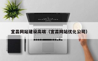 嘉善宜昌网站建设高端（宜昌网站优化公司）