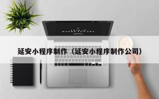 嘉善延安小程序制作（延安小程序制作公司）