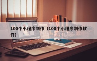 嘉善100个小程序制作（100个小程序制作软件）