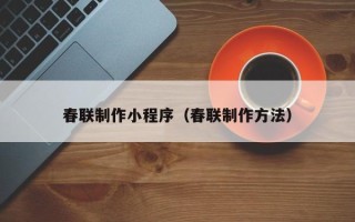 嘉善春联制作小程序（春联制作方法）