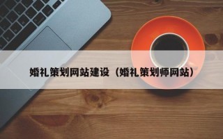 嘉善婚礼策划网站建设（婚礼策划师网站）