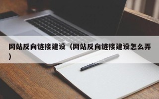 嘉善网站反向链接建设（网站反向链接建设怎么弄）